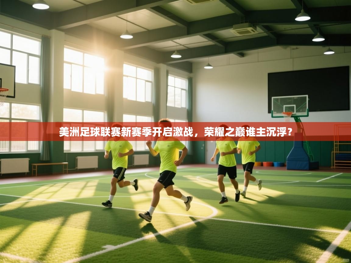 美洲足球联赛新赛季开启激战，荣耀之巅谁主沉浮？  第1张