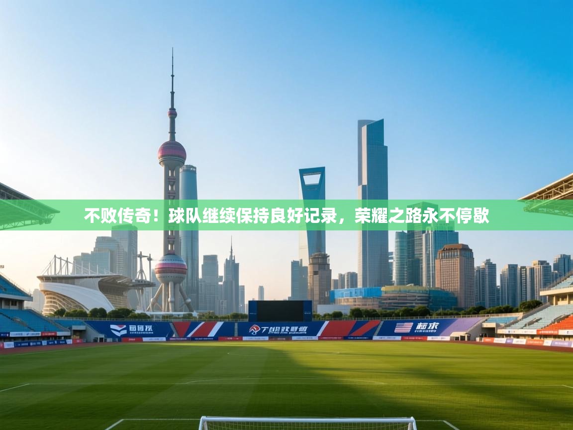 不败传奇！球队继续保持良好记录，荣耀之路永不停歇  第1张