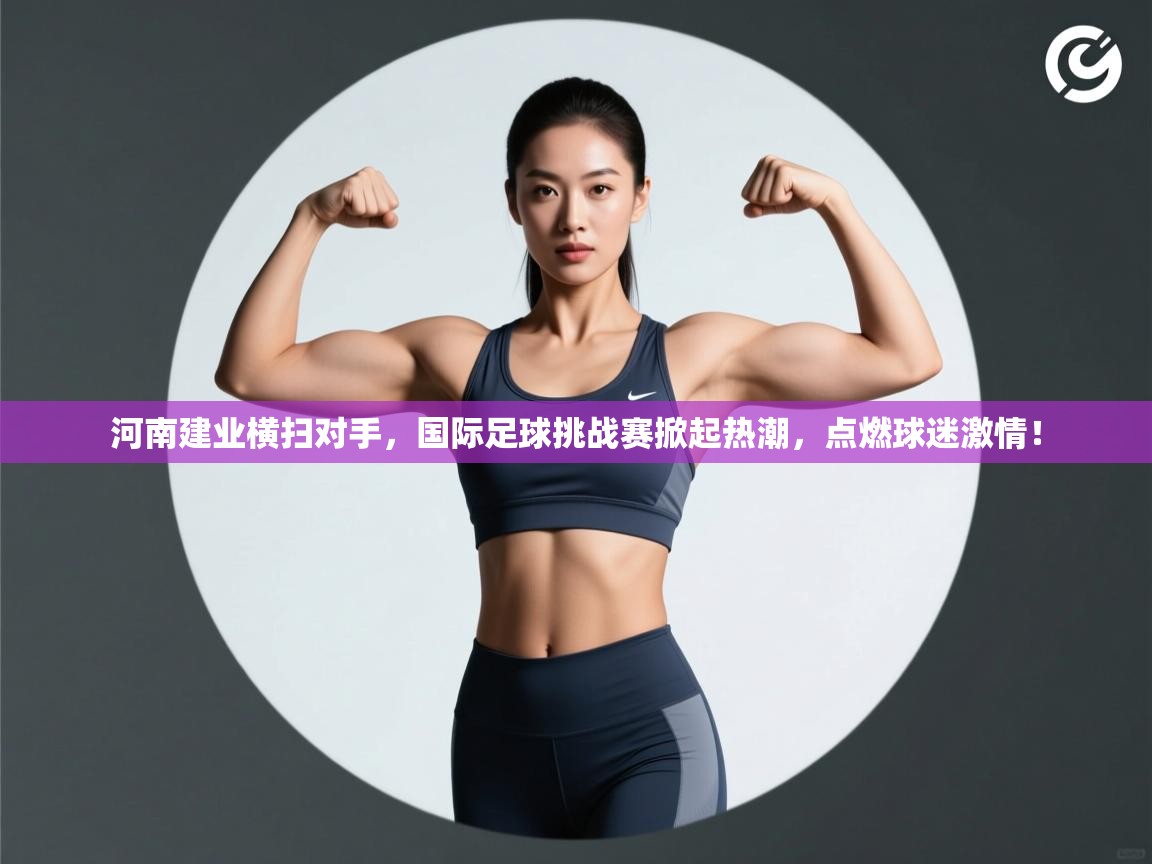 河南建业横扫对手，国际足球挑战赛掀起热潮，点燃球迷激情！  第1张