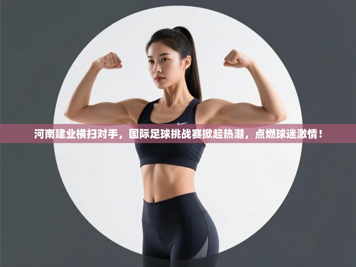 河南建业横扫对手，国际足球挑战赛掀起热潮，点燃球迷激情！  第2张