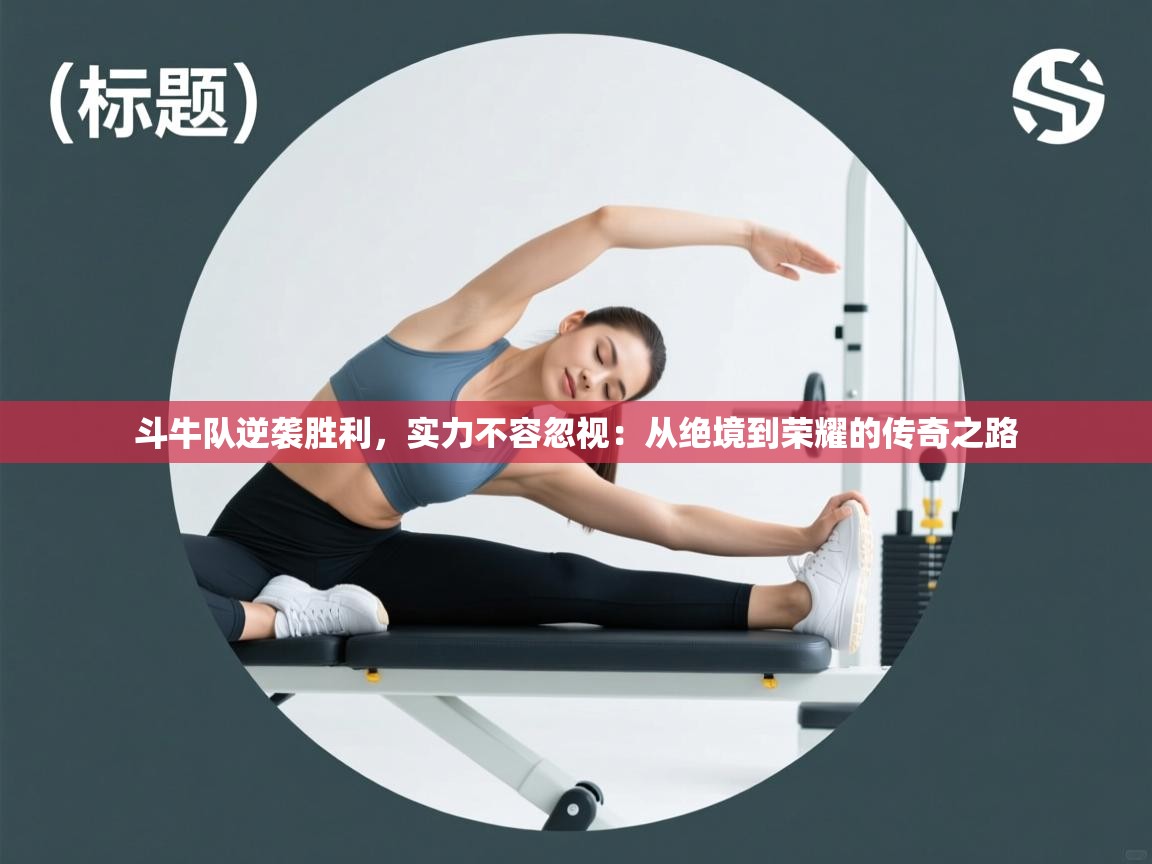 斗牛队逆袭胜利，实力不容忽视：从绝境到荣耀的传奇之路