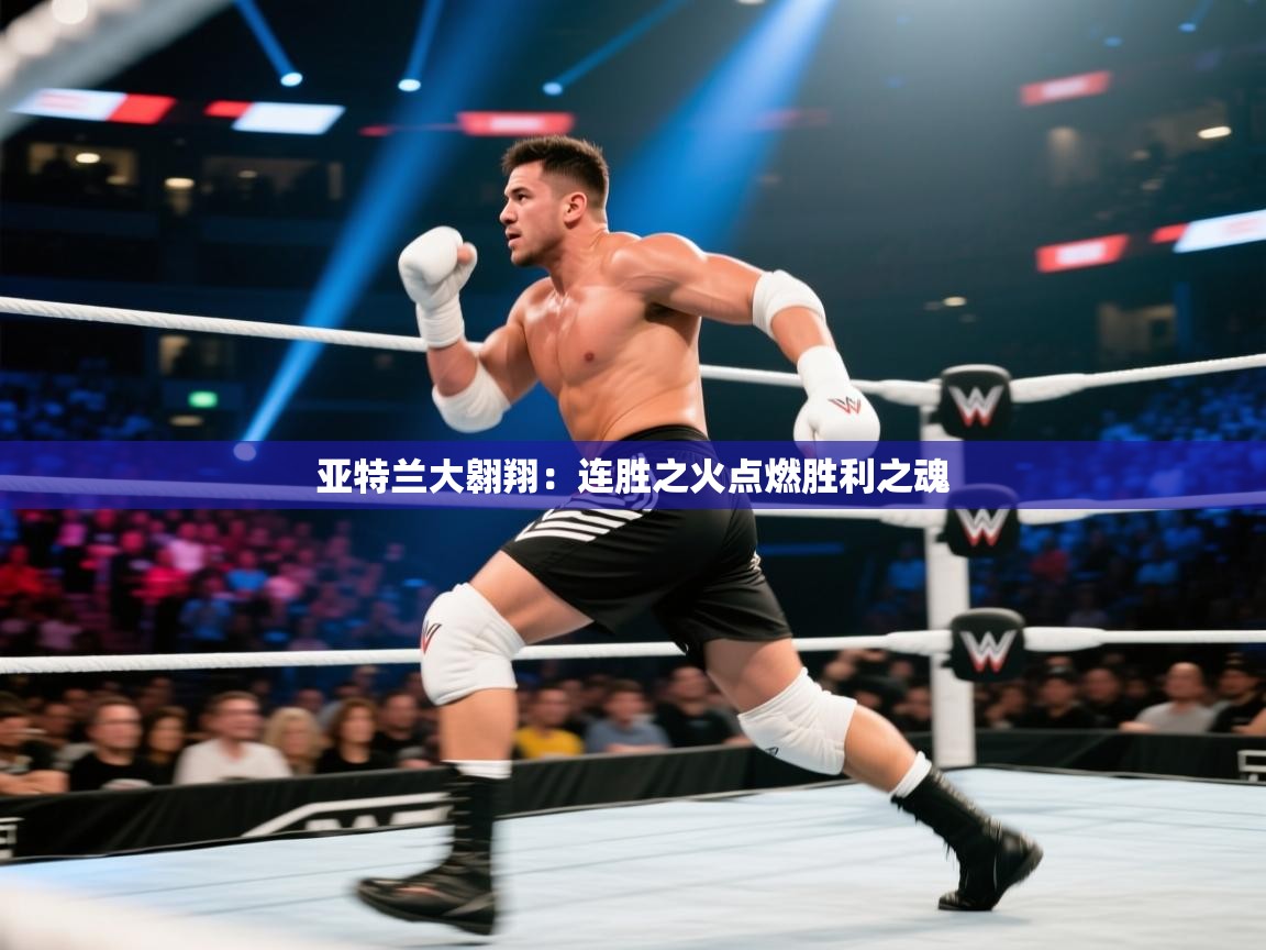 亚特兰大翱翔：连胜之火点燃胜利之魂