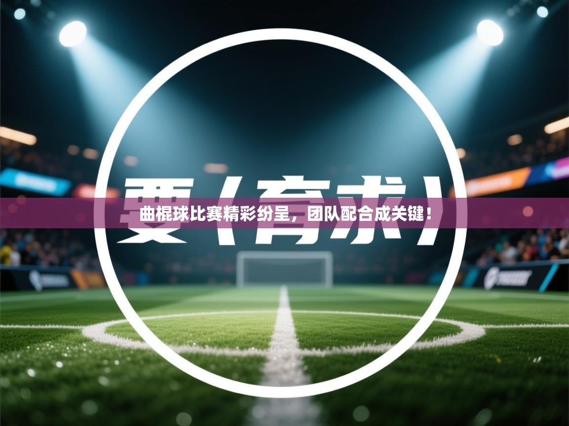 曲棍球比赛精彩纷呈，团队配合成关键！