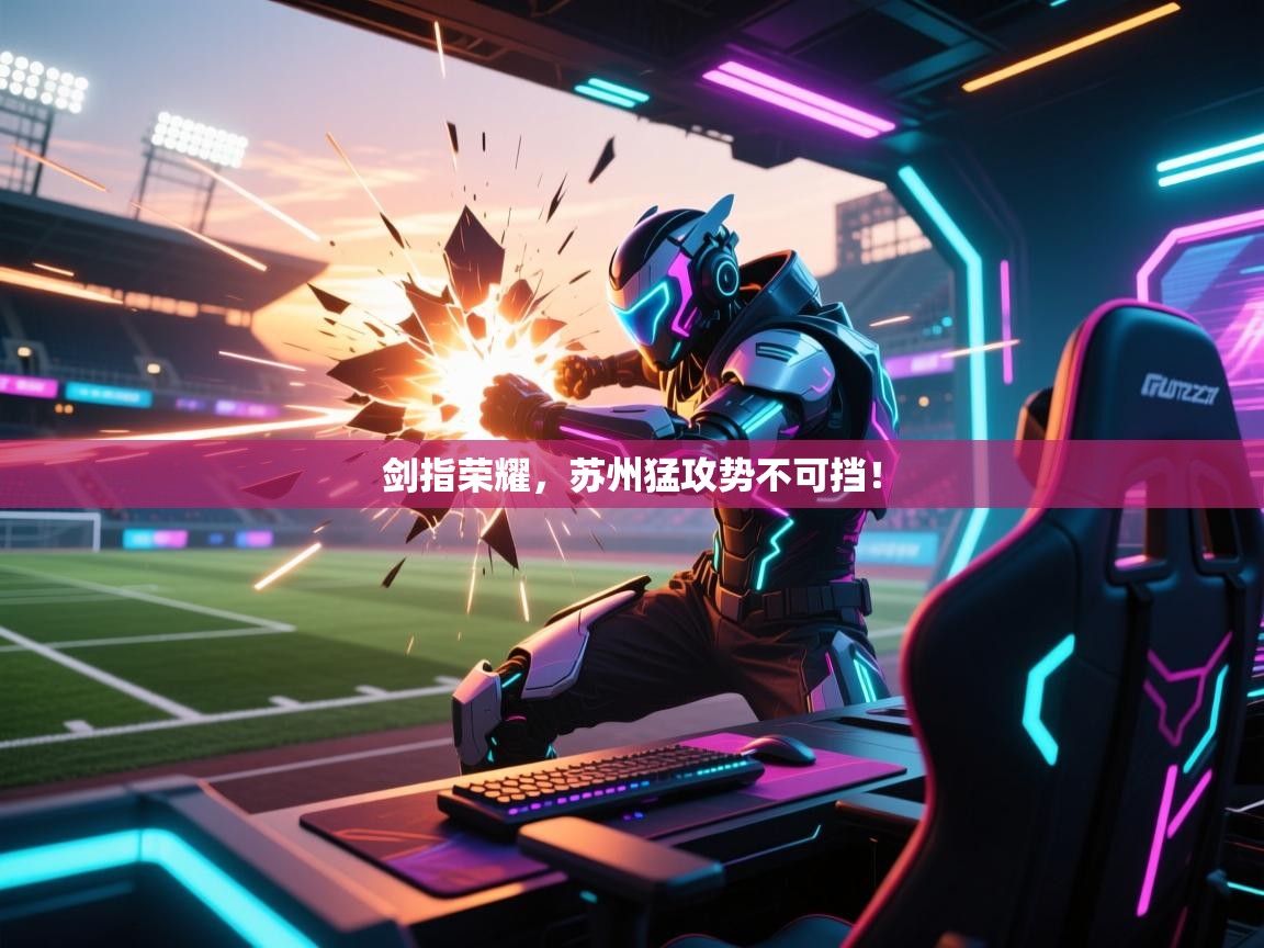 剑指荣耀,苏州猛攻势不可挡! 第2张