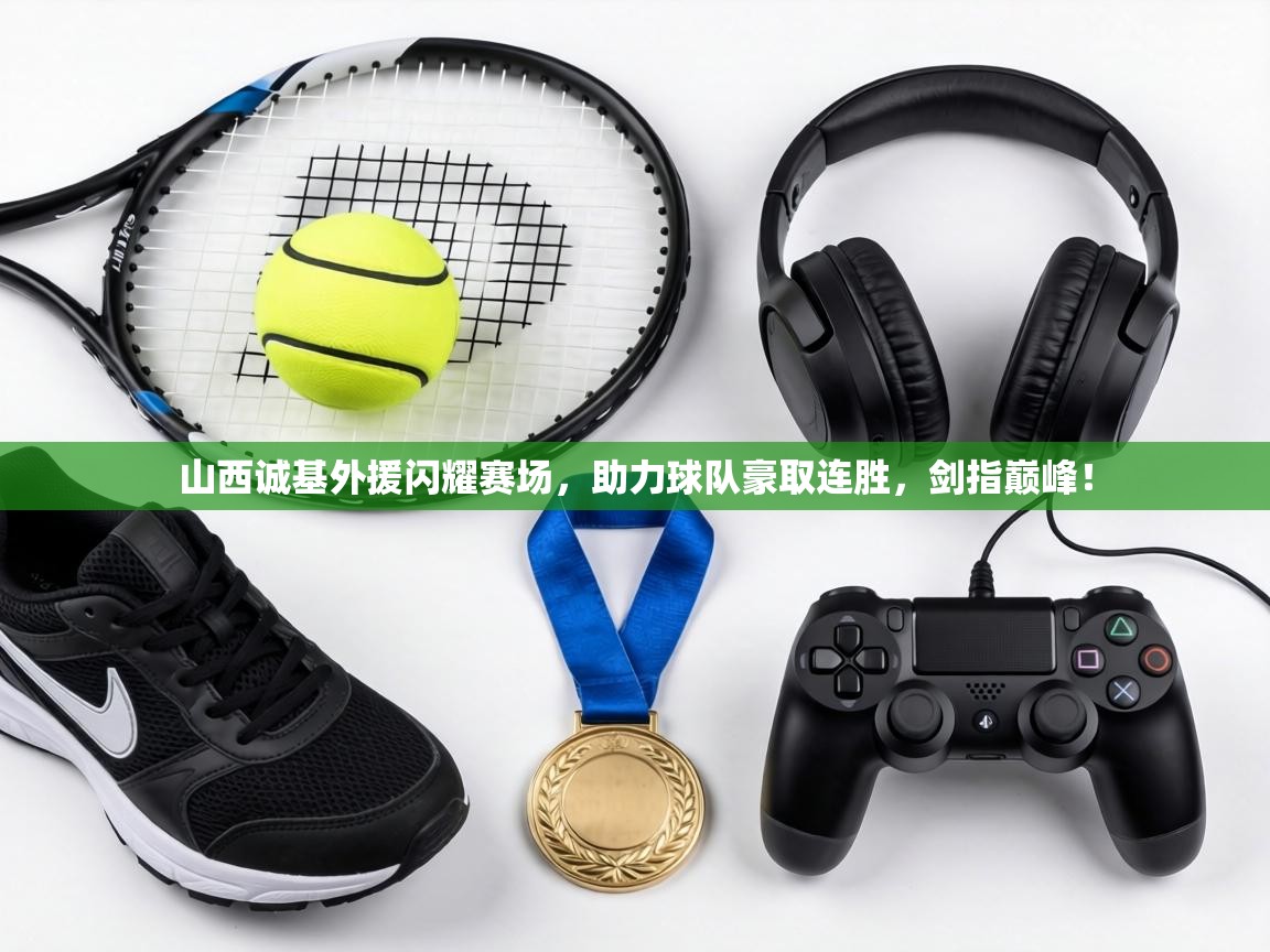 山西诚基外援闪耀赛场，助力球队豪取连胜，剑指巅峰！